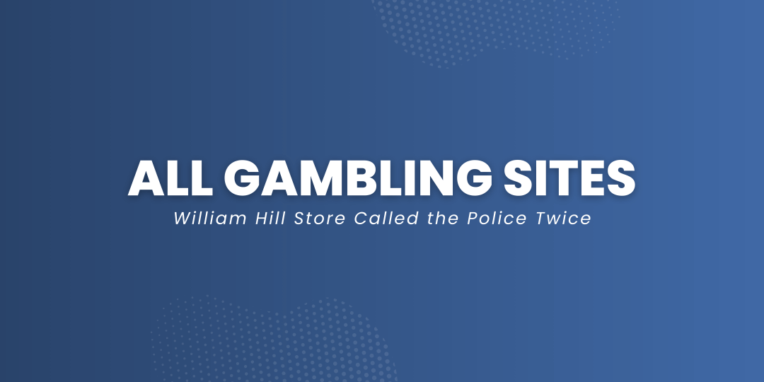 all gambling sites news header : William Hill Store Called the Police twice